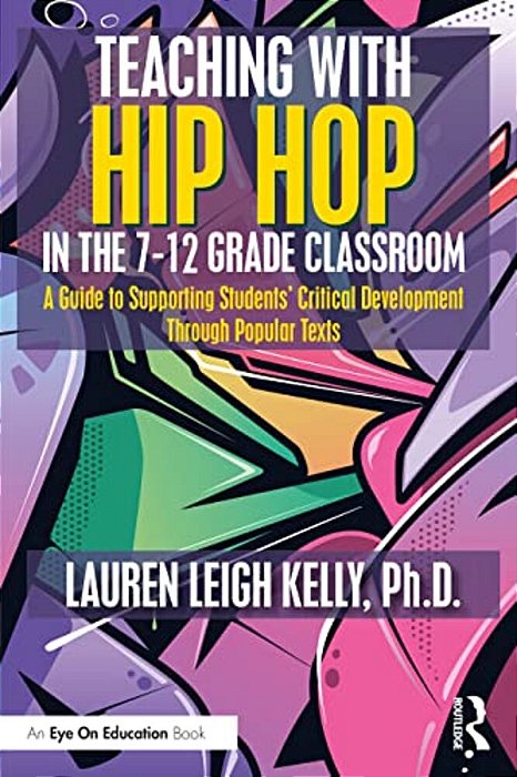 Teaching With Hip Hop In The 7-12 Grade Classroom: A Guide To Supporting Students' Critical Development Through Popular Texts-..