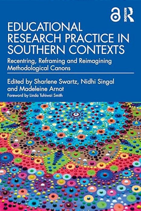 Educational Research Practice In Southern Contexts: Recentring, Reframing And Reimagining Methodological Canons-..