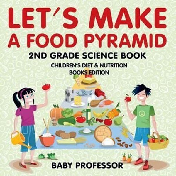 Let's Make A Food Pyramid: 2ND Grade Science Book Children's Diet & Nutrition Books Edition-..
