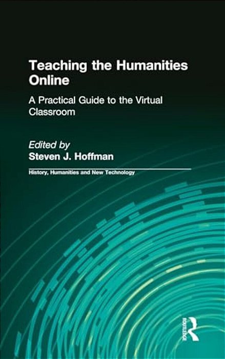 Teaching The Humanities Online: A Practical Guide To The Virtual Classroom: A Practical Guide To The Virtual Classroom-..