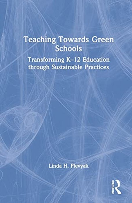 Teaching Towards Green Schools: Transforming K-12 Education Through Sustainable Practices-..