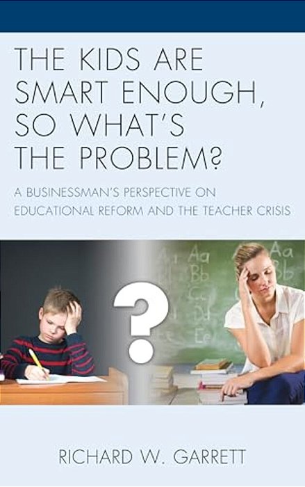 Kids Are Smart Enough, So What's The Problem?: A Businessman's Perspective On Educational Reform And The Teacher Crisis-..