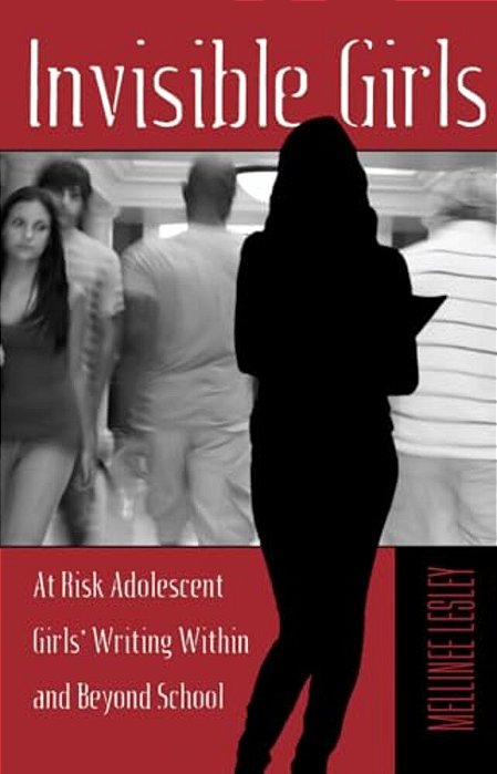 Invisible Girls: At Risk Adolescent Girls' Writing Within And Beyond School-..