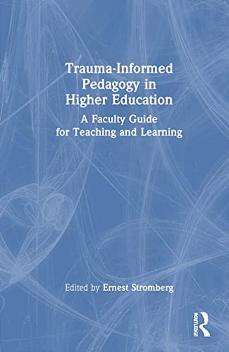 Trauma-Informed Pedagogy In Higher Education: A Faculty Guide For Teaching And Learning-..