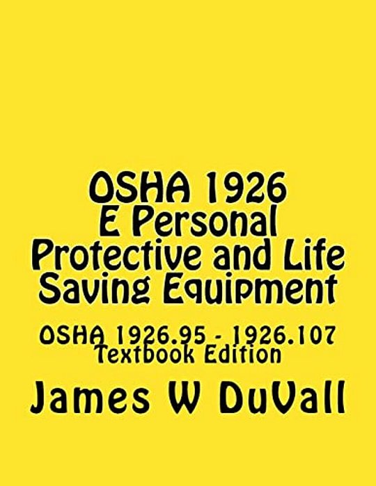 Osha 1926 E Personal Protective And Life Saving Equipment: Osha 1926.95 - 1926.107 Textbook Edition-..