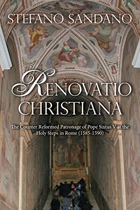 Renovatio Christiana: The Counter Reformed Patronage Of Pope Sixtus V At The Holy Steps In Rome (1585-1590)-..