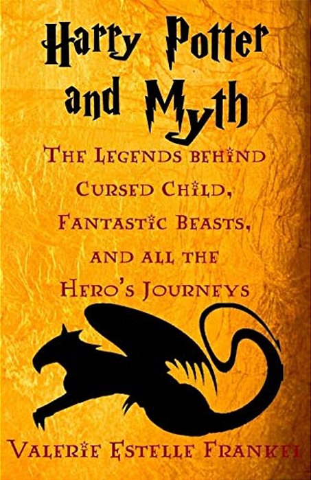 Harry Potter And Myth: The Legends Behind Cursed Child, Fantastic Beasts, And All The Hero's Journeys-..