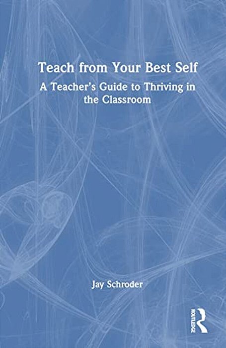 Teach From Your Best Self: A Teacher's Guide To Thriving In The Classroom-..