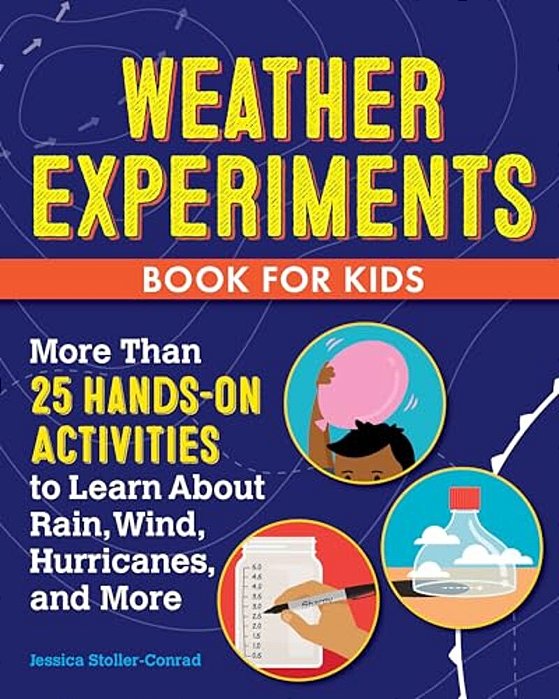 Weather Experiments Book For Kids: More Than 25 Hands-On Activities To Learn About Rain, Wind, Hurricanes, And More-..