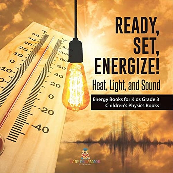 Ready, Set, Energize!: Heat, Light, And Sound Energy Books For Kids Grade 3 Children's Physics Books-..
