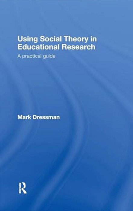 Using Social Theory In Educational Research: A Practical Guide-..
