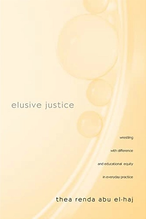 Elusive Justice: Wrestling With Difference And Educational Equity In Everyday Practice-..