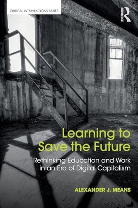 Learning To Save The Future: Rethinking Education And Work In An Era Of Digital Capitalism-..
