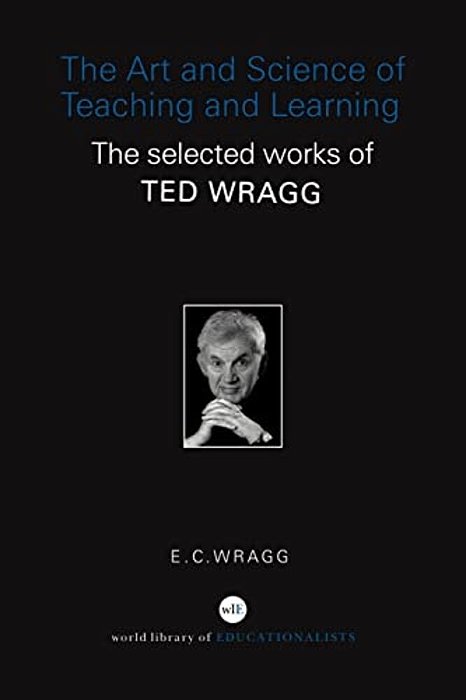 The Art And Science Of Teaching And Learning: The Selected Works Of Ted Wragg-..