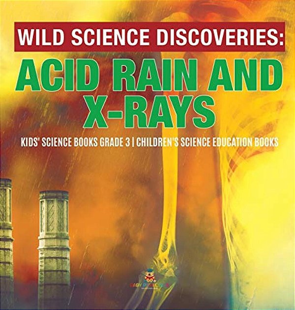 Wild Science Discoveries: Acid Rain And X-Rays Kids' Science Books Grade 3 Children's Science Education Books-..