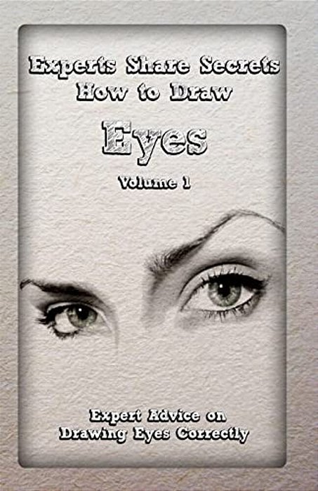 Experts Share Secrets: How To Draw Eyes Volume 1: Expert Advice On Drawing Eyes Correctly-..