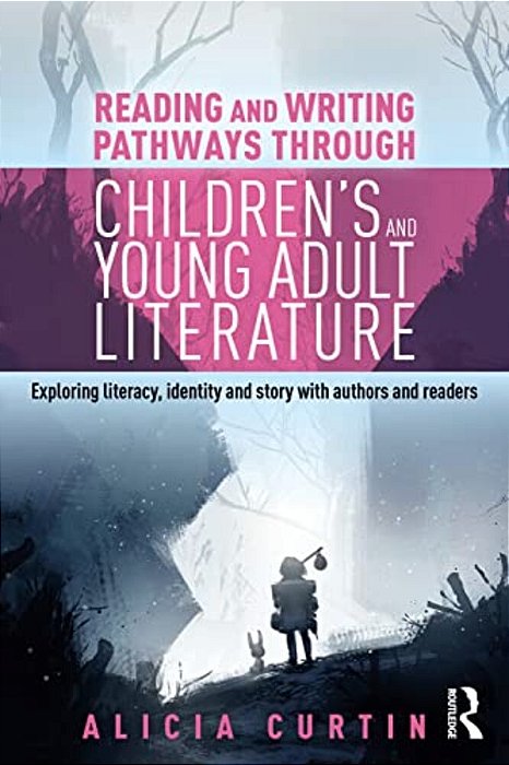 Reading And Writing Pathways Through Children's And Young Adult Literature: Exploring Literacy, Identity And Story With Authors And Readers-..