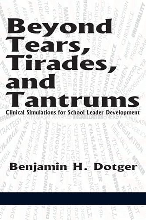 Beyond Tears, Tirades, And Tantrums: Clinical Simulations For School Leader Development-..