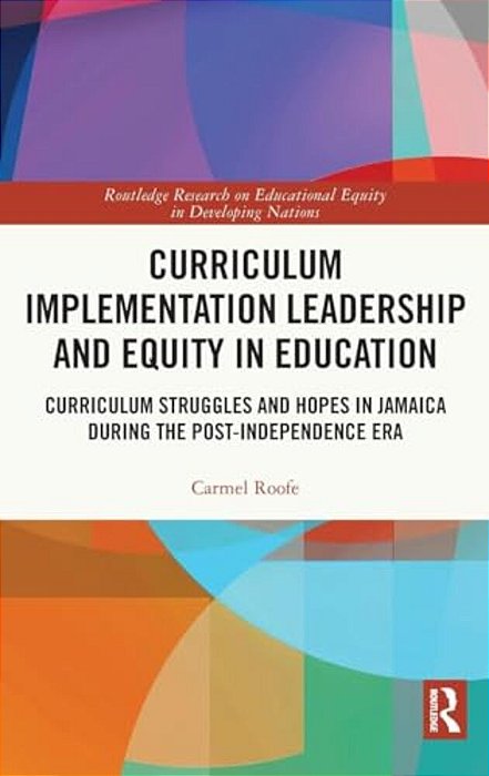 Curriculum Implementation Leadership And Equity In Education: Curriculum Struggles And Hopes In Jamaica During The Post-Independence Era-..