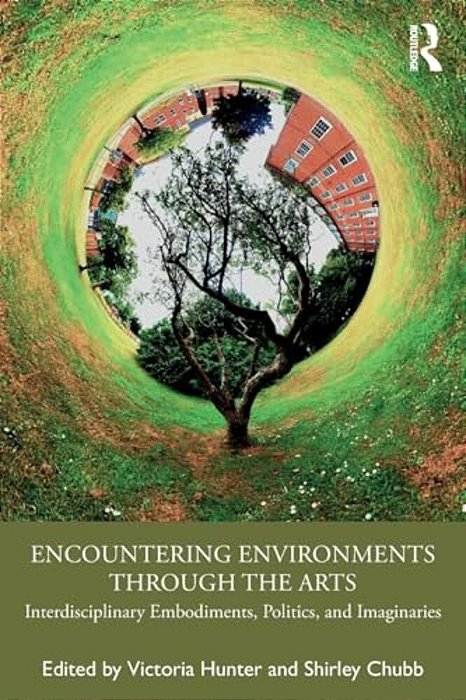 Encountering Environments Through The Arts: Interdisciplinary Embodiments, Politics, And Imaginaries-..