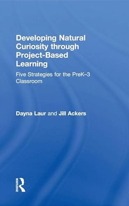 Developing Natural Curiosity Through Project-Based Learning: Five Strategies For The Prek-3 Classroom-..