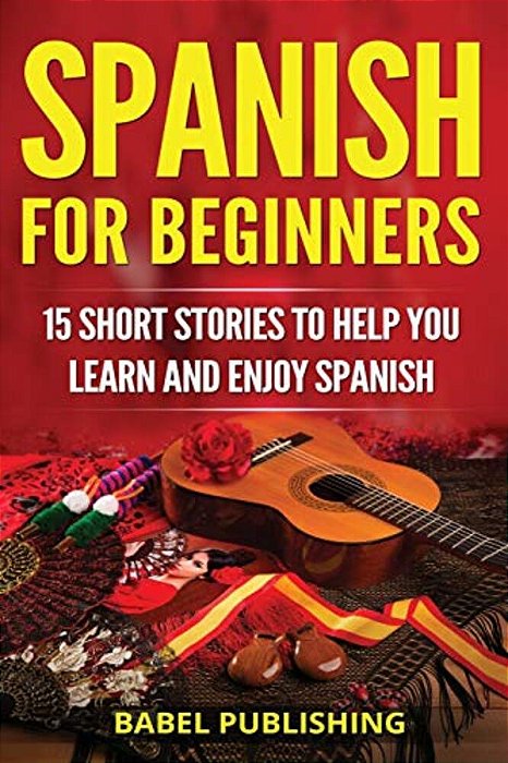 Spanish For Beginners: 15 Short Stories To Help You Learn And Enjoy Spanish-..