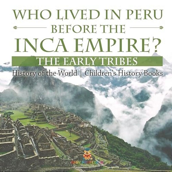 Who Lived In Peru Before The Inca Empire? The Early Tribes - History Of The World Children's History Books-..