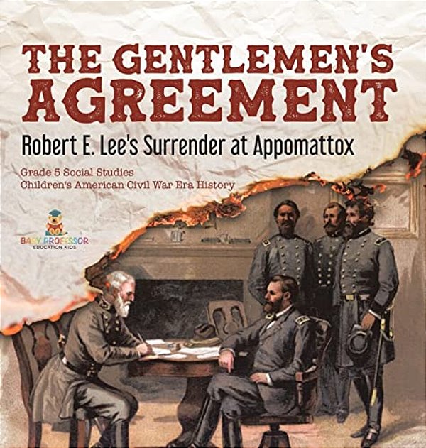 The Gentlemen's Agreement: Robert E. Lee's Surrender At Appomattox Grade 5 Social Studies Children's American Civil War Era History-..