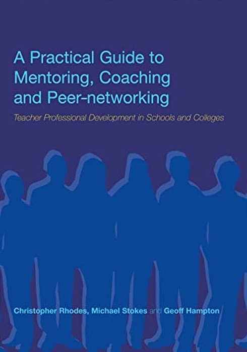 A Practical Guide To Mentoring, Coaching And Peer-Networking: Teacher Professional Development In Schools And Colleges-..