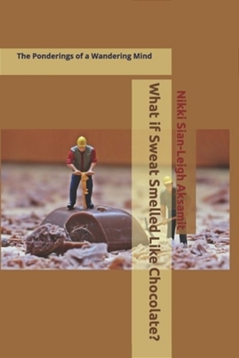 What If Sweat Smelled Like Chocolate?: The Ponderings Of A Wandering Mind-..
