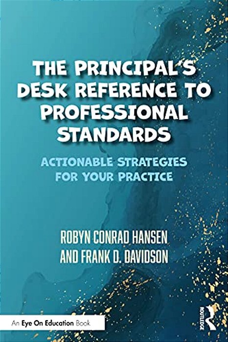 The Principal's Desk Reference To Professional Standards: Actionable Strategies For Your Practice-..