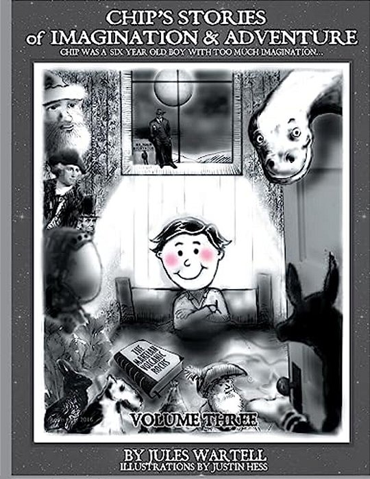 Chip's Stories Of Imagination And Adventure Volume 3: Chip Is A Six-Year-old Boy With Too Much Imagination... Or So His Mother Said... -..