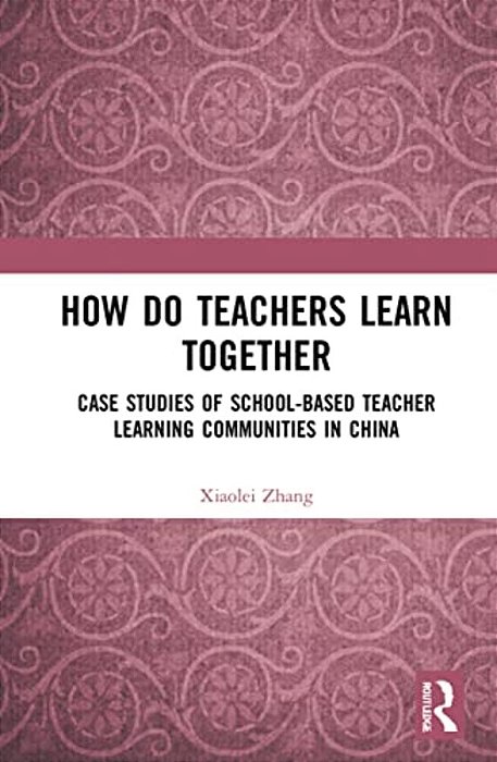 How Do Teachers Learn Together?: Case Studies Of School-Based Teacher Learning Communities In China-..