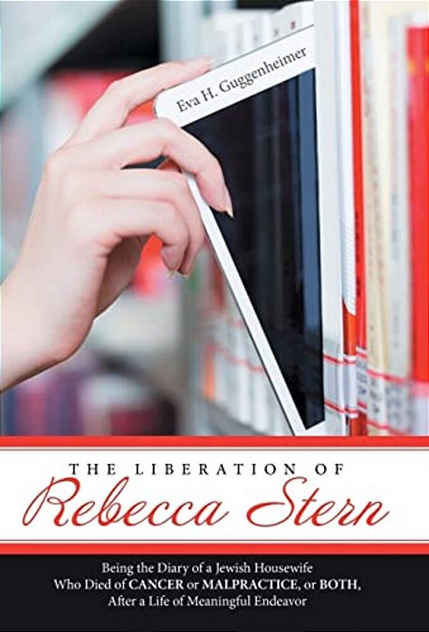 The Liberation Of Rebecca Stern: Being The Diary Of A Jewish Housewife Who Died Of Cancer Or Malpractice, Or Both, After A Life Of Meaningful Endeavor-..