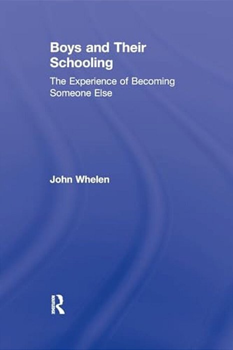 Boys And Their Schooling: The Experience Of Becoming Someone Else-..