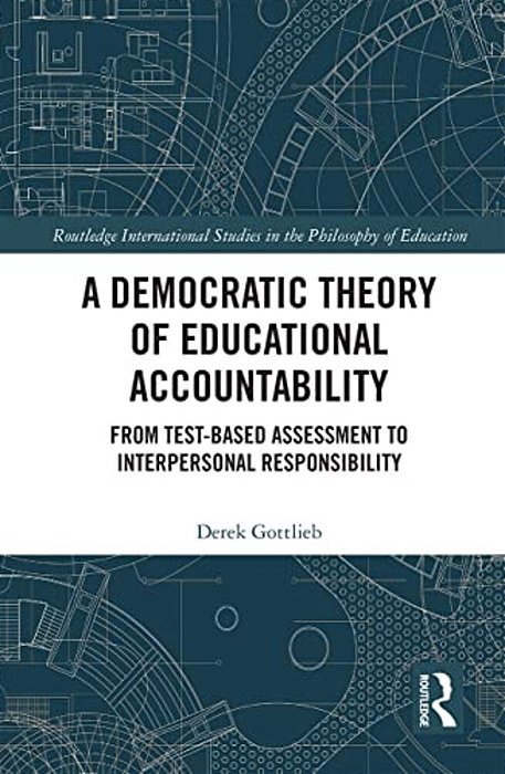 A Democratic Theory Of Educational Accountability: From Test-Based Assessment To Interpersonal Responsibility-..
