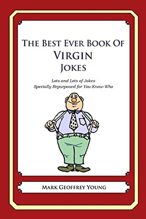 The Best Ever Book Of Virgin Jokes: Lots And Lots Of Jokes Specially Repurposed For You-Know-who-..