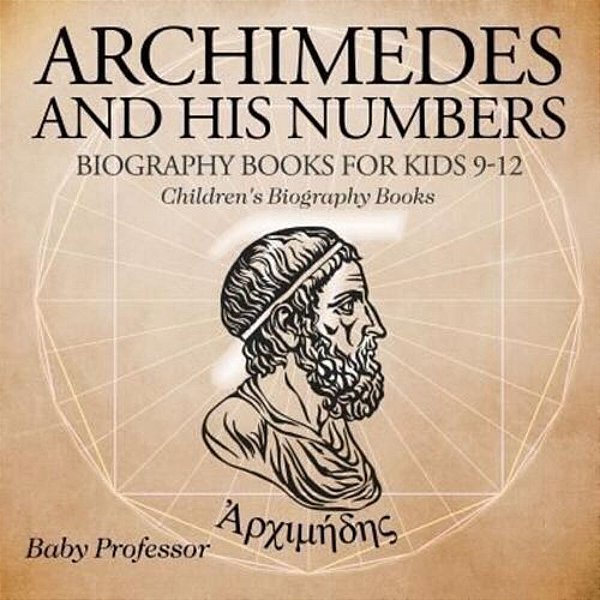 Archimedes And His Numbers - Biography Books For Kids 9-12 Children's Biography Books-..