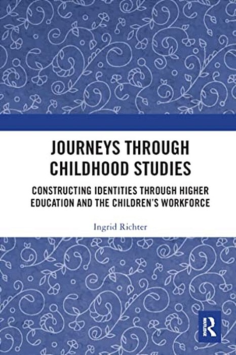 Journeys Through Childhood Studies: Constructing Identities Through Higher Education And The Children's Workforce-..