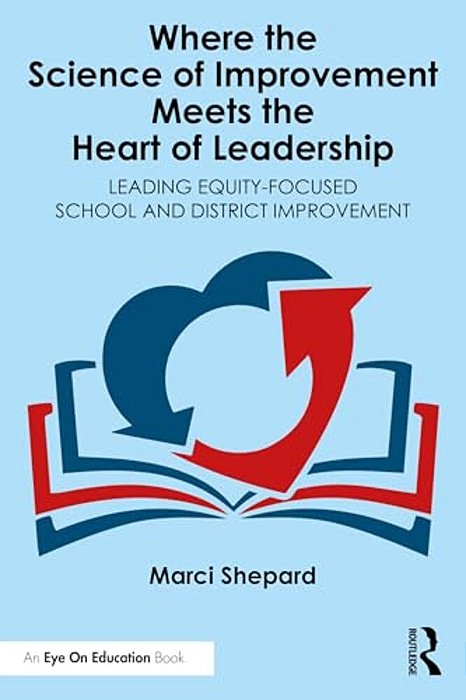 Where The Science Of Improvement Meets The Heart Of Leadership: Leading Equity-Focused School And District Improvement-..