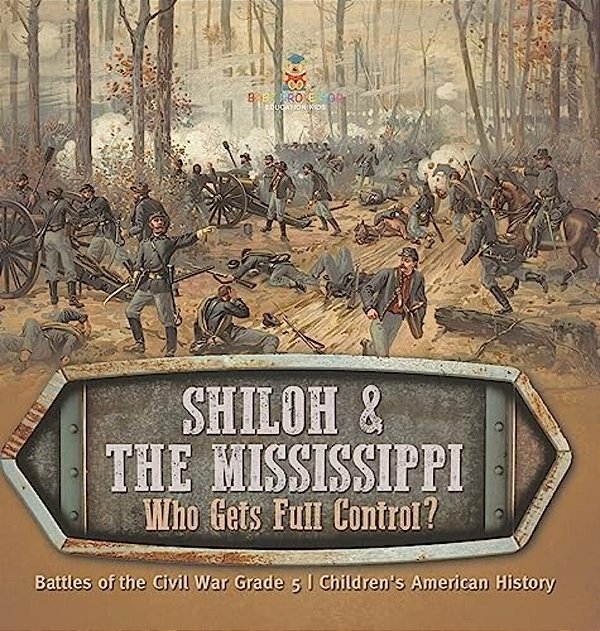 Shiloh & The Mississippi: Who Gets Full Control? Battles Of The Civil War Grade 5 Children's American History-..