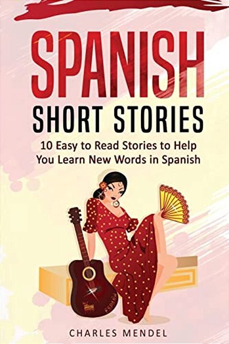 Spanish Short Stories For Beginners: 10 Easy To Read Short Stories To Help You Learn New Words In Spanish-..