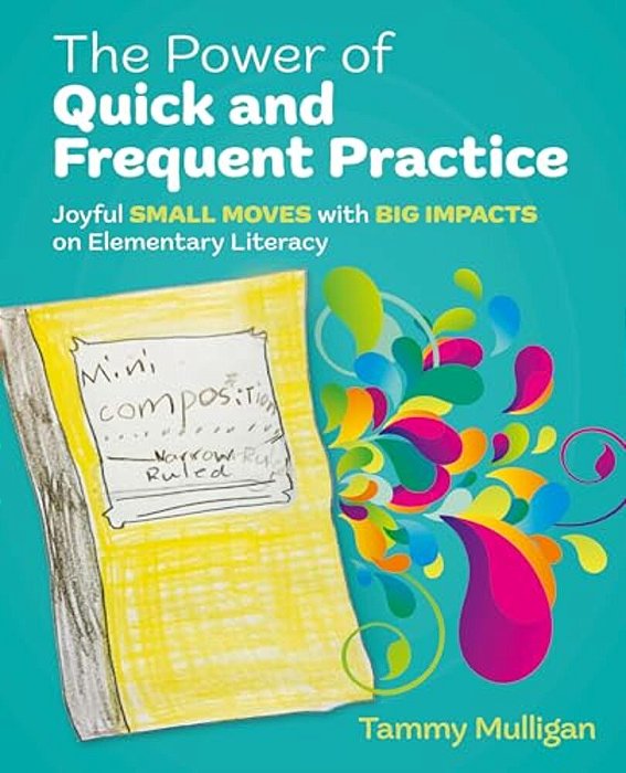 The Power Of Quick And Frequent Practice: Joyful Small Moves With Big Impacts On Elementary Literacy-..