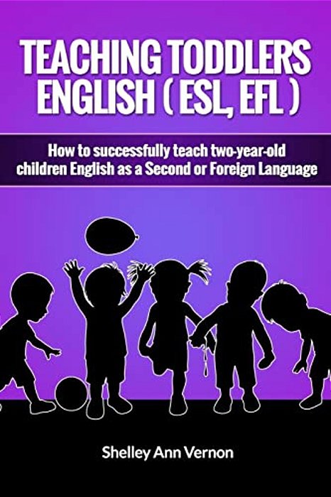 Teaching Toddlers English (Esl, Efl): How To Teach Two-Year-old Children English As A Second Or Foreign Language-..