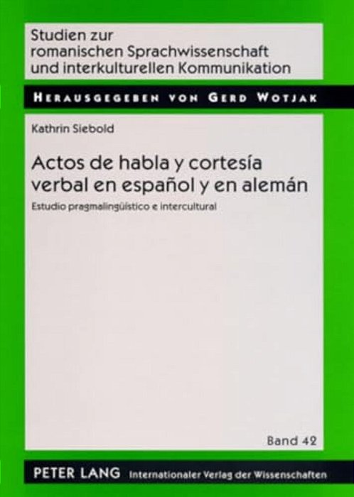 Actos De Habla Y Cortesía Verbal En Español Y En Alemán: Estudio Pragmalingueístico E Intercultural-..