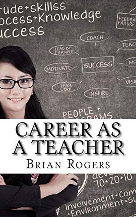 Career As A Teacher: Career As A Teacher: What They Do, How To Become One, And What The Future Holds!-..