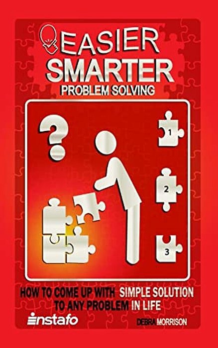 Easier, Smarter Problem Solving: How To Come Up With Simple Solutions To Any Problem In Life-..