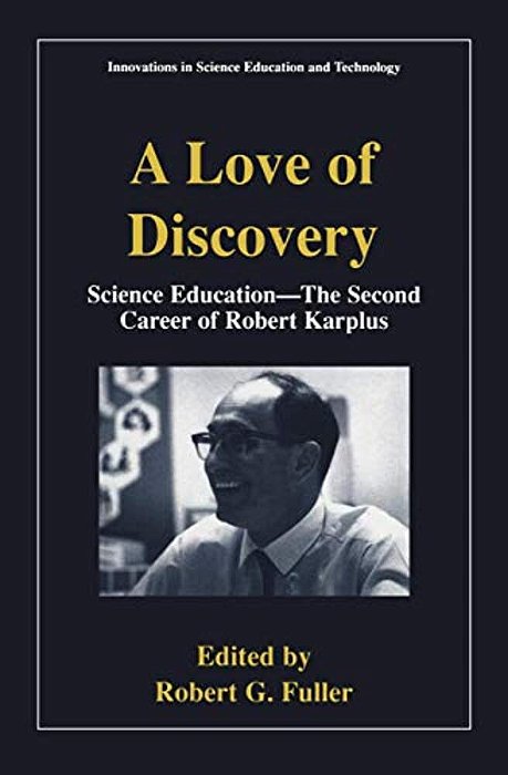 A Love Of Discovery: Science Education - The Second Career Of Robert Karplus-..