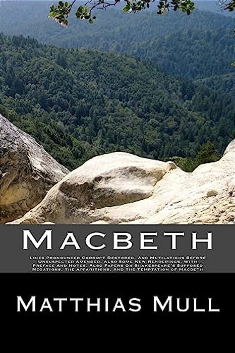 Macbeth: Lines Pronounced Corrupt Restored, And Mutilations Before Unsuspected Amended, Also Some New Renderings. With Preface-..