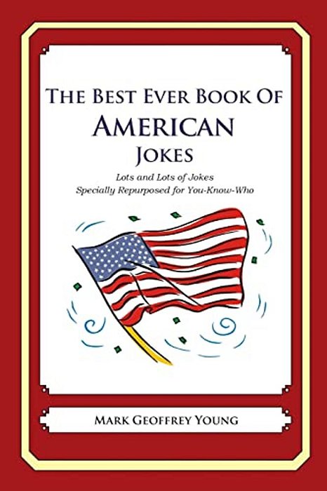 The Best Ever Book Of American Jokes: Lots And Lots Of Jokes Specially Repurposed For You-Know-who-..